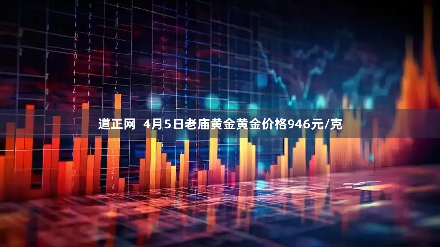 道正网  4月5日老庙黄金黄金价格946元/克