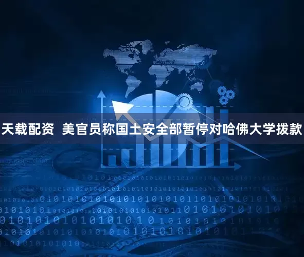 天载配资  美官员称国土安全部暂停对哈佛大学拨款