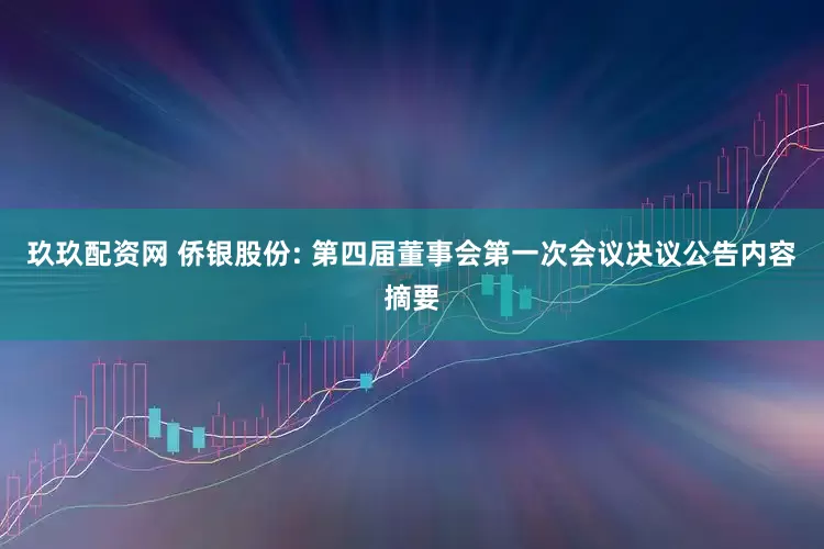 玖玖配资网 侨银股份: 第四届董事会第一次会议决议公告内容摘要