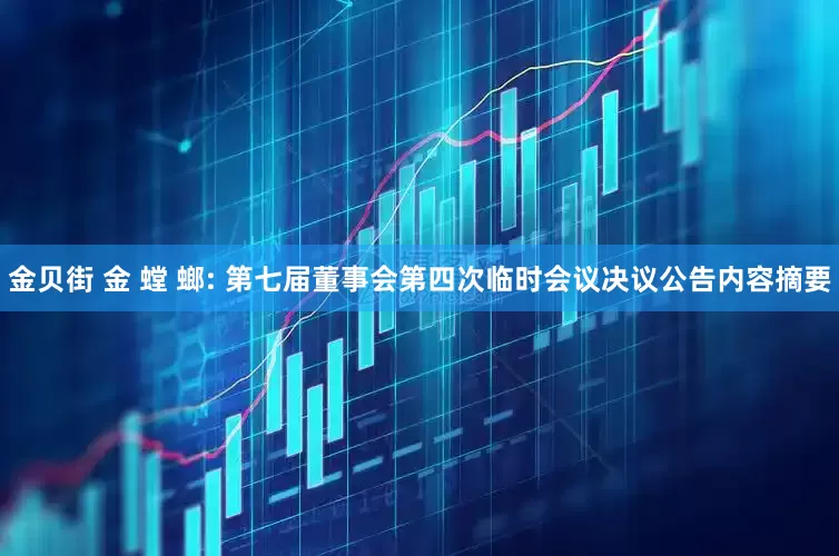 金贝街 金 螳 螂: 第七届董事会第四次临时会议决议公告内容摘要