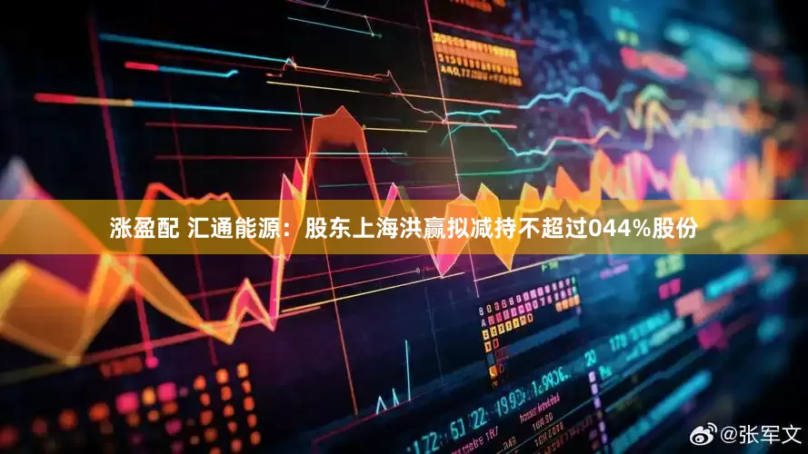 涨盈配 汇通能源：股东上海洪赢拟减持不超过044%股份