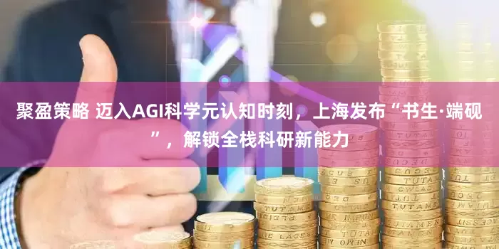 聚盈策略 迈入AGI科学元认知时刻，上海发布“书生·端砚”，解锁全栈科研新能力