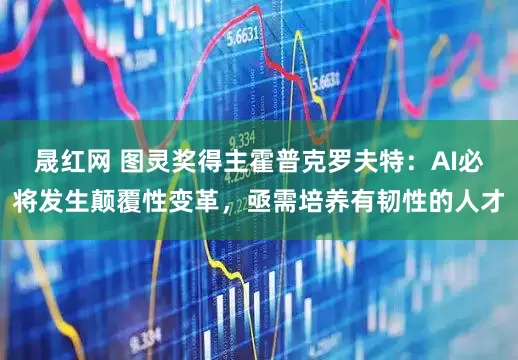 晟红网 图灵奖得主霍普克罗夫特：AI必将发生颠覆性变革，亟需培养有韧性的人才