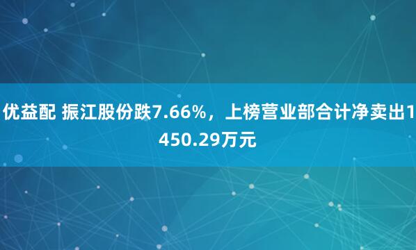 优益配 振江股份跌7.66%，上榜营业部合计净卖出1450.29万元